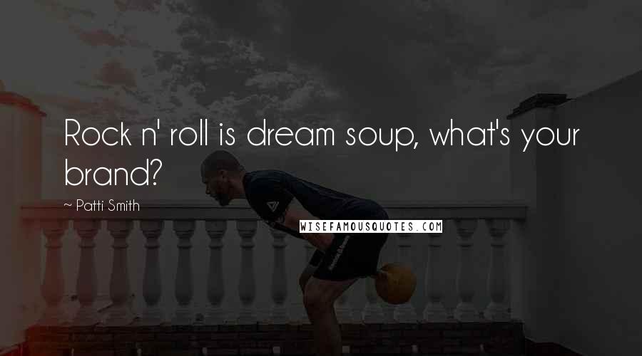 Patti Smith Quotes: Rock n' roll is dream soup, what's your brand?
