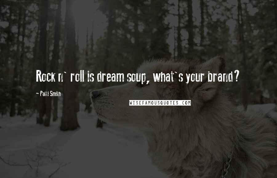 Patti Smith Quotes: Rock n' roll is dream soup, what's your brand?