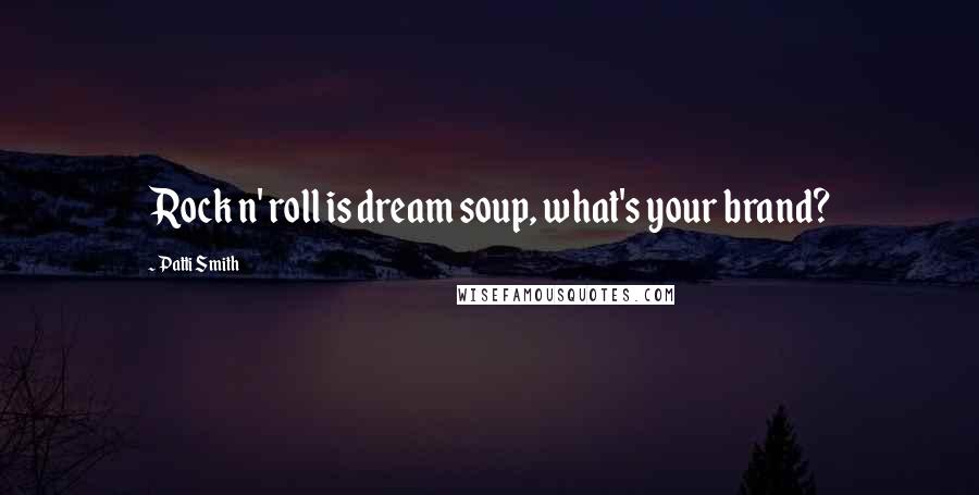Patti Smith Quotes: Rock n' roll is dream soup, what's your brand?