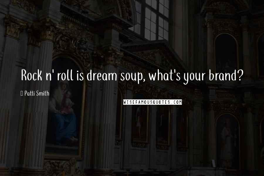 Patti Smith Quotes: Rock n' roll is dream soup, what's your brand?