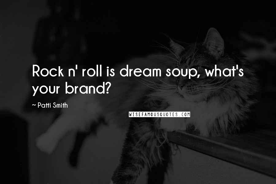 Patti Smith Quotes: Rock n' roll is dream soup, what's your brand?