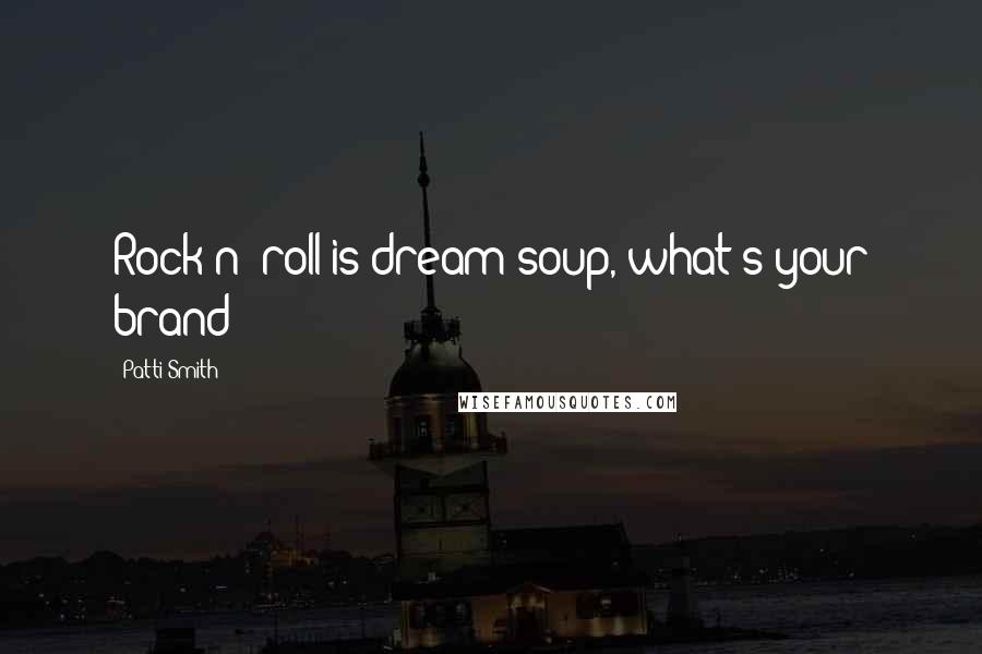 Patti Smith Quotes: Rock n' roll is dream soup, what's your brand?