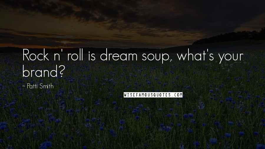 Patti Smith Quotes: Rock n' roll is dream soup, what's your brand?
