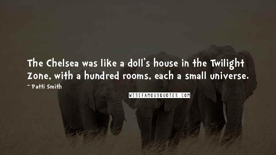 Patti Smith Quotes: The Chelsea was like a doll's house in the Twilight Zone, with a hundred rooms, each a small universe.