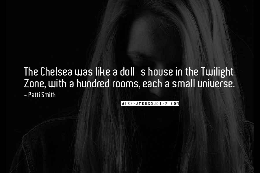Patti Smith Quotes: The Chelsea was like a doll's house in the Twilight Zone, with a hundred rooms, each a small universe.