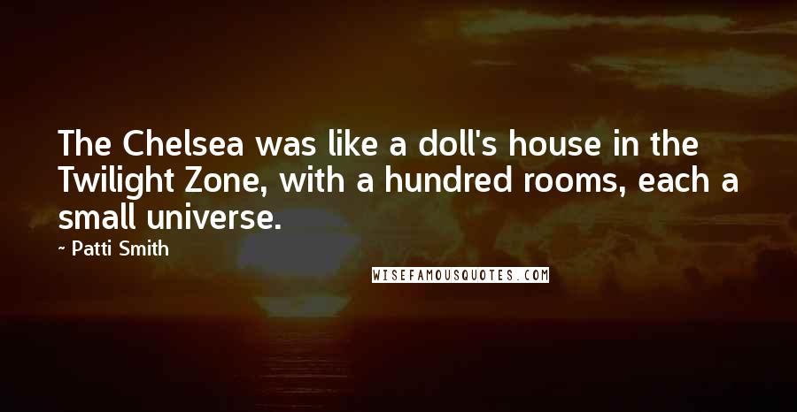 Patti Smith Quotes: The Chelsea was like a doll's house in the Twilight Zone, with a hundred rooms, each a small universe.