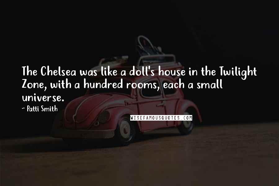 Patti Smith Quotes: The Chelsea was like a doll's house in the Twilight Zone, with a hundred rooms, each a small universe.