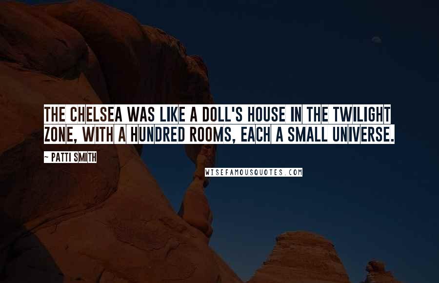 Patti Smith Quotes: The Chelsea was like a doll's house in the Twilight Zone, with a hundred rooms, each a small universe.