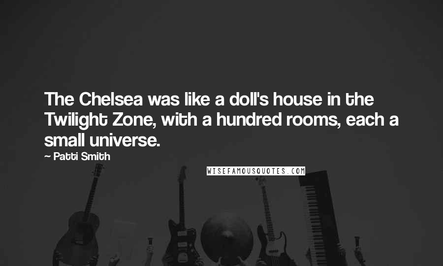 Patti Smith Quotes: The Chelsea was like a doll's house in the Twilight Zone, with a hundred rooms, each a small universe.