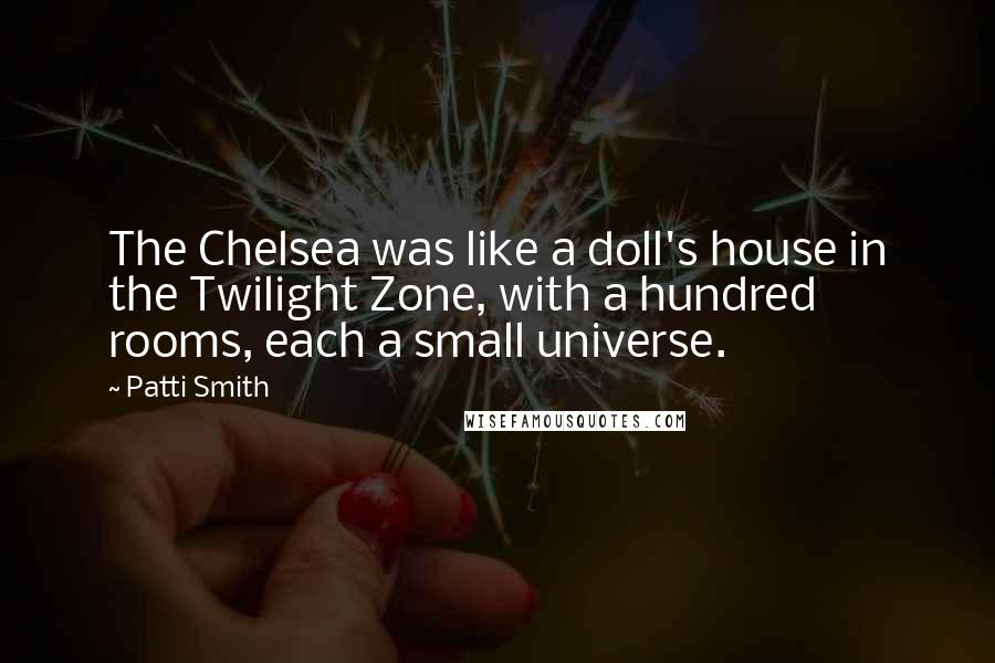 Patti Smith Quotes: The Chelsea was like a doll's house in the Twilight Zone, with a hundred rooms, each a small universe.