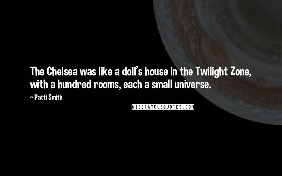 Patti Smith Quotes: The Chelsea was like a doll's house in the Twilight Zone, with a hundred rooms, each a small universe.