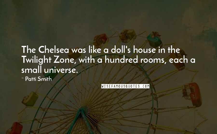 Patti Smith Quotes: The Chelsea was like a doll's house in the Twilight Zone, with a hundred rooms, each a small universe.