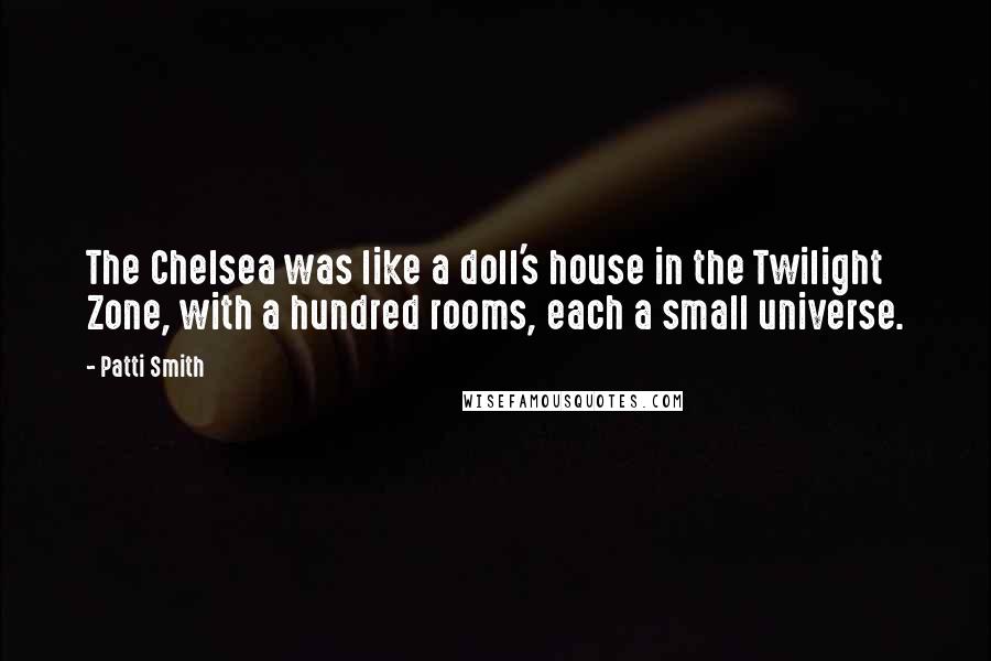 Patti Smith Quotes: The Chelsea was like a doll's house in the Twilight Zone, with a hundred rooms, each a small universe.