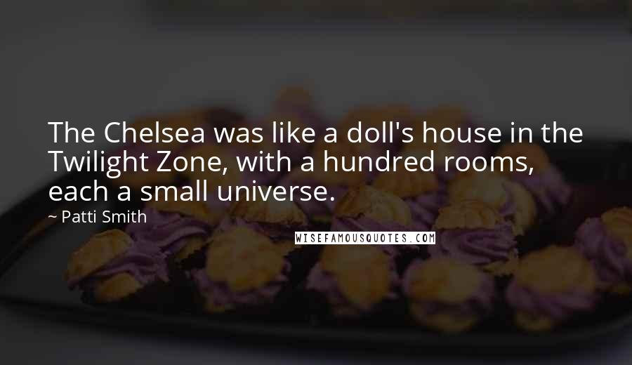 Patti Smith Quotes: The Chelsea was like a doll's house in the Twilight Zone, with a hundred rooms, each a small universe.