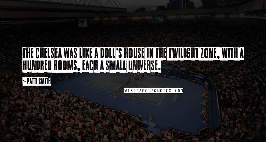 Patti Smith Quotes: The Chelsea was like a doll's house in the Twilight Zone, with a hundred rooms, each a small universe.