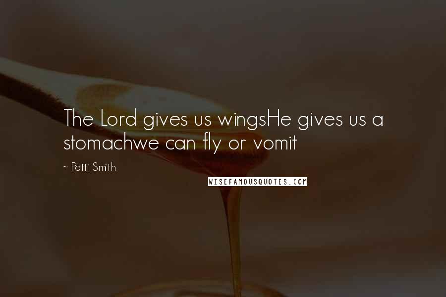 Patti Smith Quotes: The Lord gives us wingsHe gives us a stomachwe can fly or vomit
