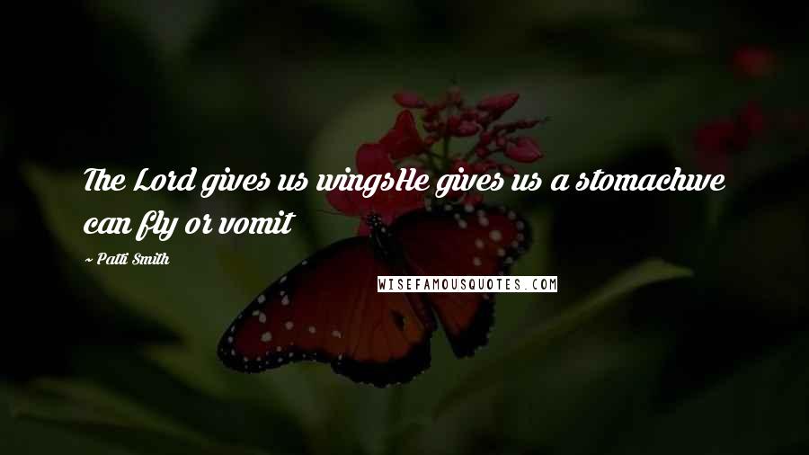 Patti Smith Quotes: The Lord gives us wingsHe gives us a stomachwe can fly or vomit