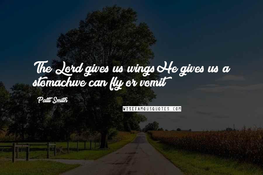 Patti Smith Quotes: The Lord gives us wingsHe gives us a stomachwe can fly or vomit