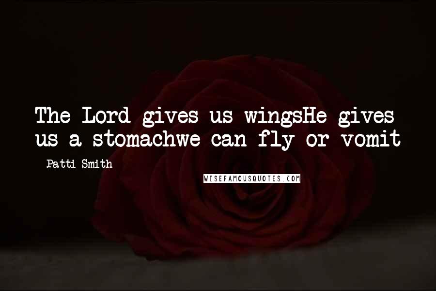 Patti Smith Quotes: The Lord gives us wingsHe gives us a stomachwe can fly or vomit