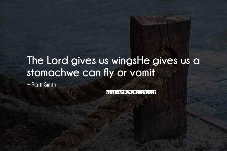Patti Smith Quotes: The Lord gives us wingsHe gives us a stomachwe can fly or vomit