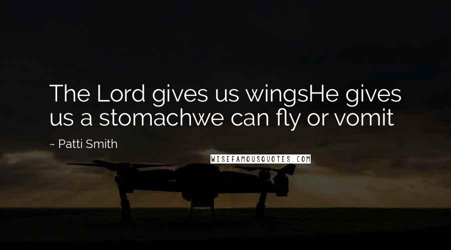 Patti Smith Quotes: The Lord gives us wingsHe gives us a stomachwe can fly or vomit