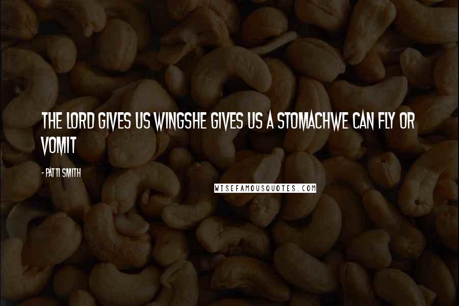 Patti Smith Quotes: The Lord gives us wingsHe gives us a stomachwe can fly or vomit