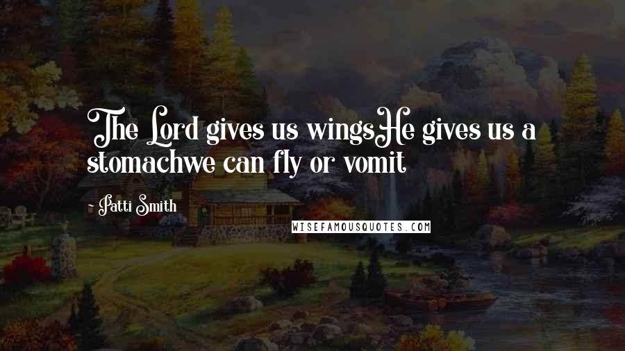 Patti Smith Quotes: The Lord gives us wingsHe gives us a stomachwe can fly or vomit