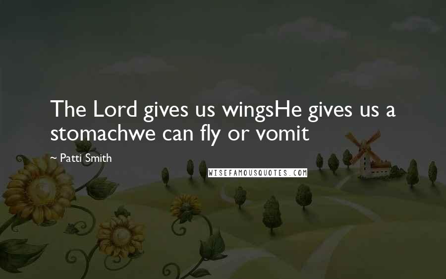 Patti Smith Quotes: The Lord gives us wingsHe gives us a stomachwe can fly or vomit