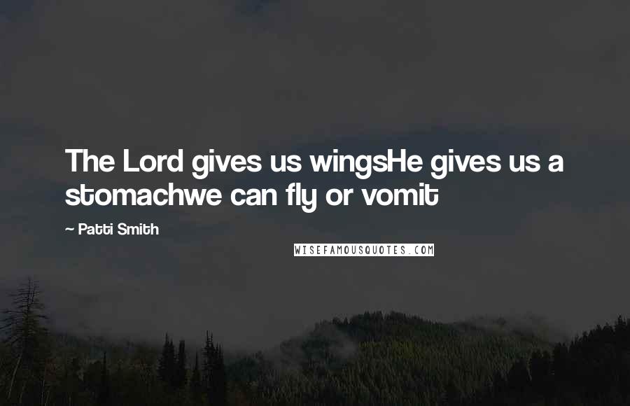 Patti Smith Quotes: The Lord gives us wingsHe gives us a stomachwe can fly or vomit