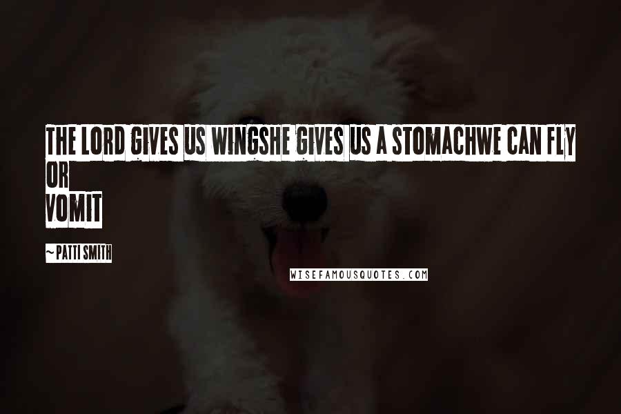 Patti Smith Quotes: The Lord gives us wingsHe gives us a stomachwe can fly or vomit