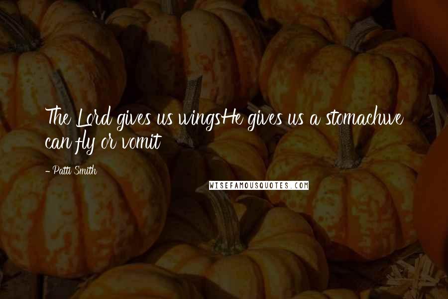 Patti Smith Quotes: The Lord gives us wingsHe gives us a stomachwe can fly or vomit