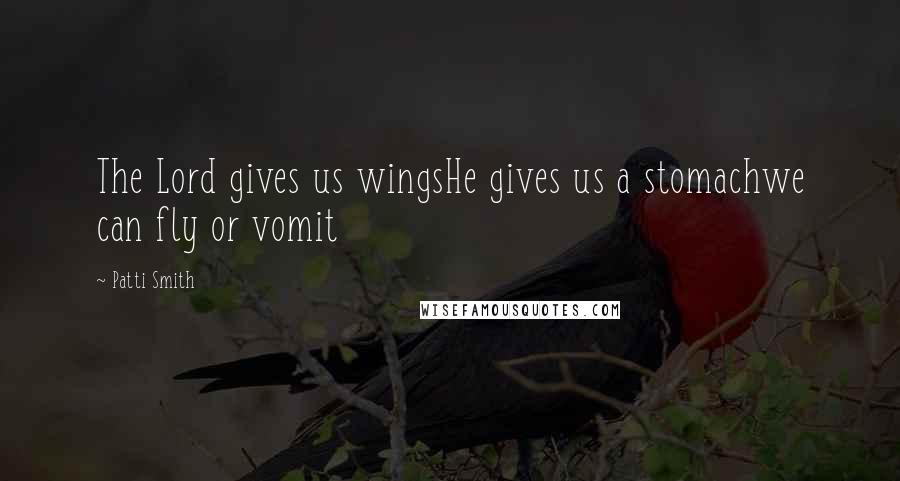 Patti Smith Quotes: The Lord gives us wingsHe gives us a stomachwe can fly or vomit