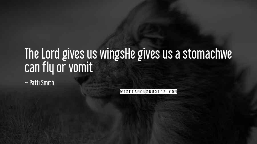 Patti Smith Quotes: The Lord gives us wingsHe gives us a stomachwe can fly or vomit