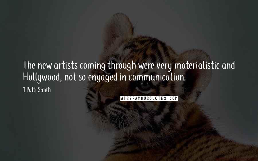 Patti Smith Quotes: The new artists coming through were very materialistic and Hollywood, not so engaged in communication.