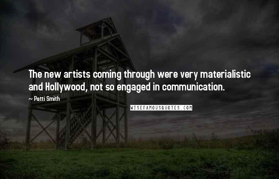 Patti Smith Quotes: The new artists coming through were very materialistic and Hollywood, not so engaged in communication.