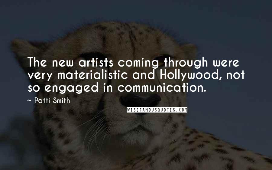 Patti Smith Quotes: The new artists coming through were very materialistic and Hollywood, not so engaged in communication.