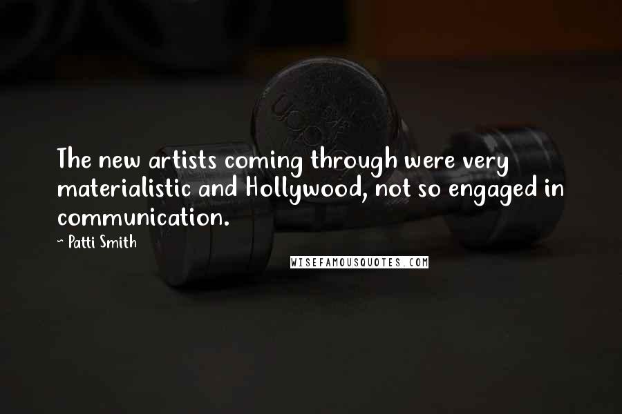 Patti Smith Quotes: The new artists coming through were very materialistic and Hollywood, not so engaged in communication.