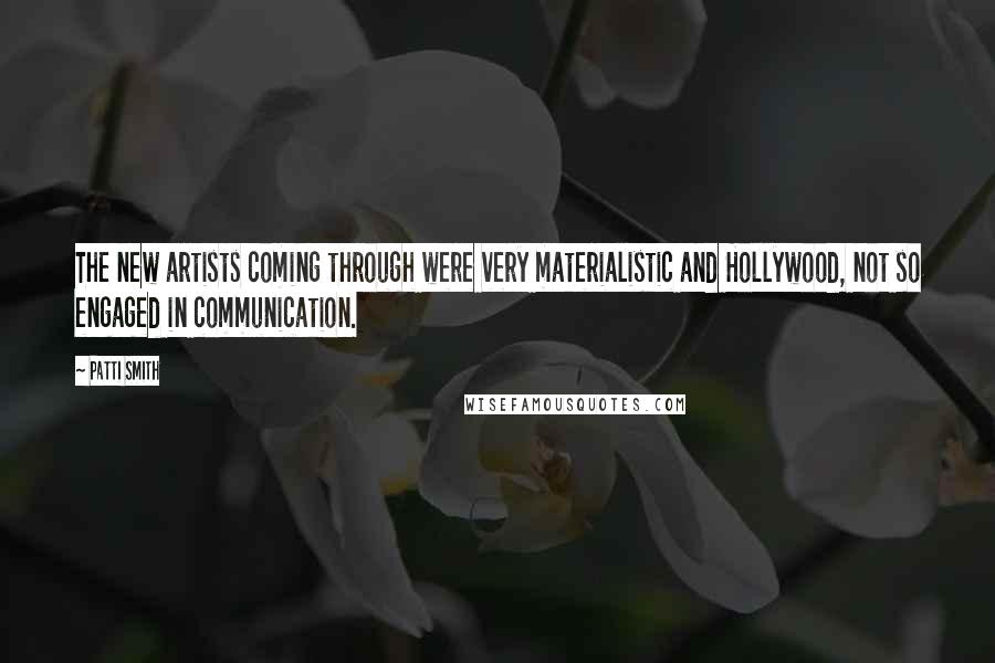 Patti Smith Quotes: The new artists coming through were very materialistic and Hollywood, not so engaged in communication.