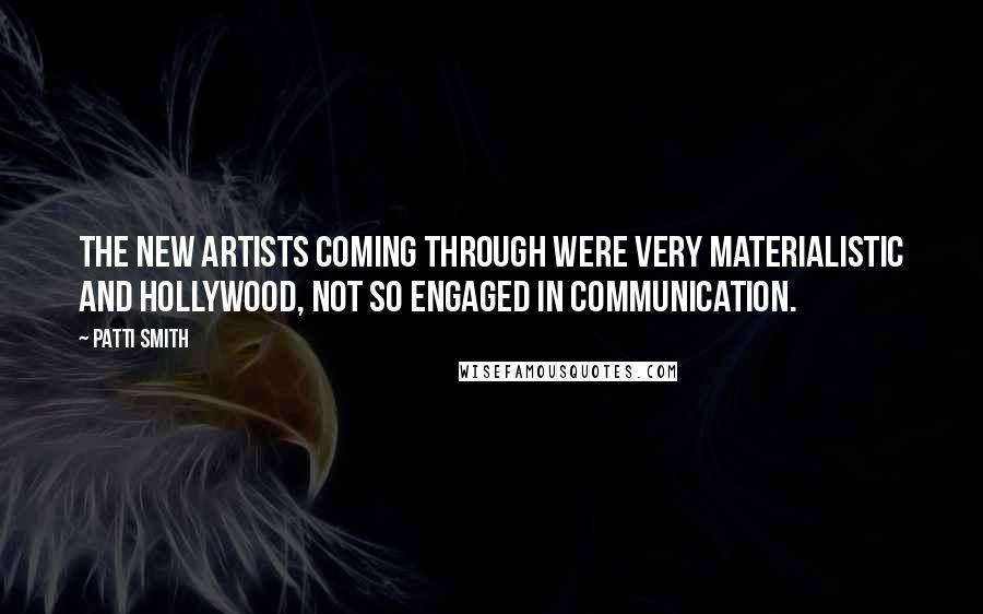 Patti Smith Quotes: The new artists coming through were very materialistic and Hollywood, not so engaged in communication.