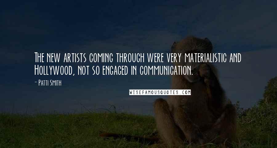 Patti Smith Quotes: The new artists coming through were very materialistic and Hollywood, not so engaged in communication.
