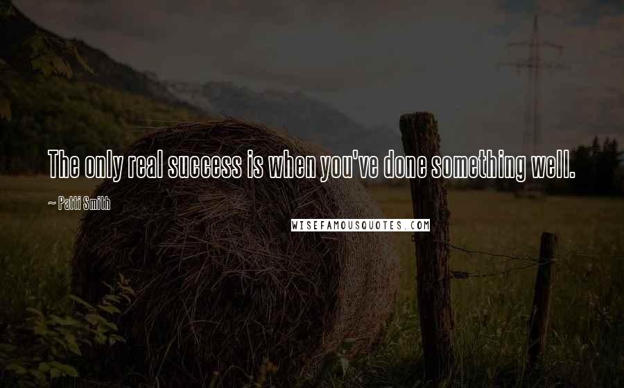 Patti Smith Quotes: The only real success is when you've done something well.