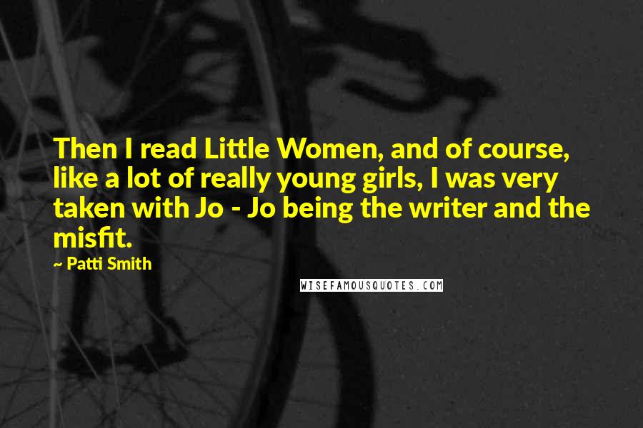 Patti Smith Quotes: Then I read Little Women, and of course, like a lot of really young girls, I was very taken with Jo - Jo being the writer and the misfit.