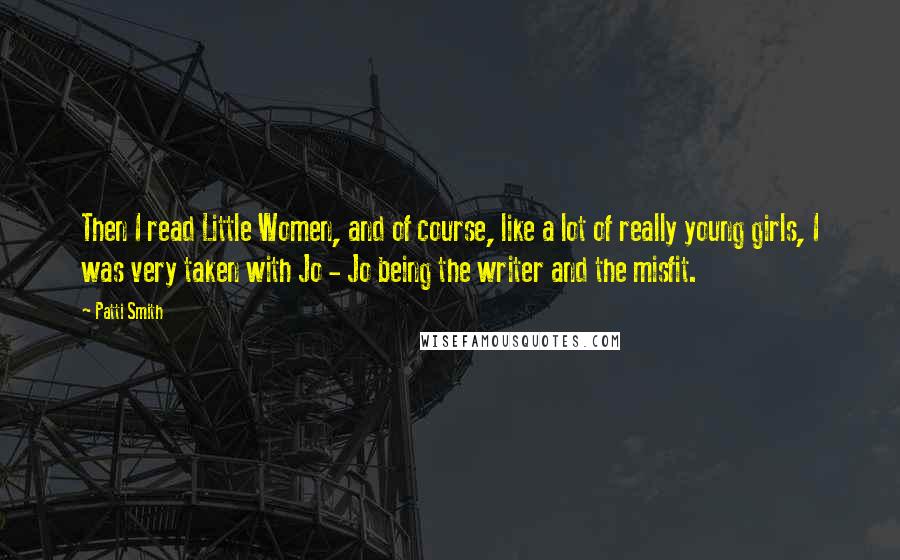 Patti Smith Quotes: Then I read Little Women, and of course, like a lot of really young girls, I was very taken with Jo - Jo being the writer and the misfit.