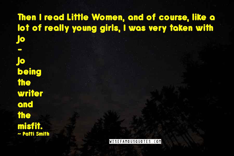 Patti Smith Quotes: Then I read Little Women, and of course, like a lot of really young girls, I was very taken with Jo - Jo being the writer and the misfit.