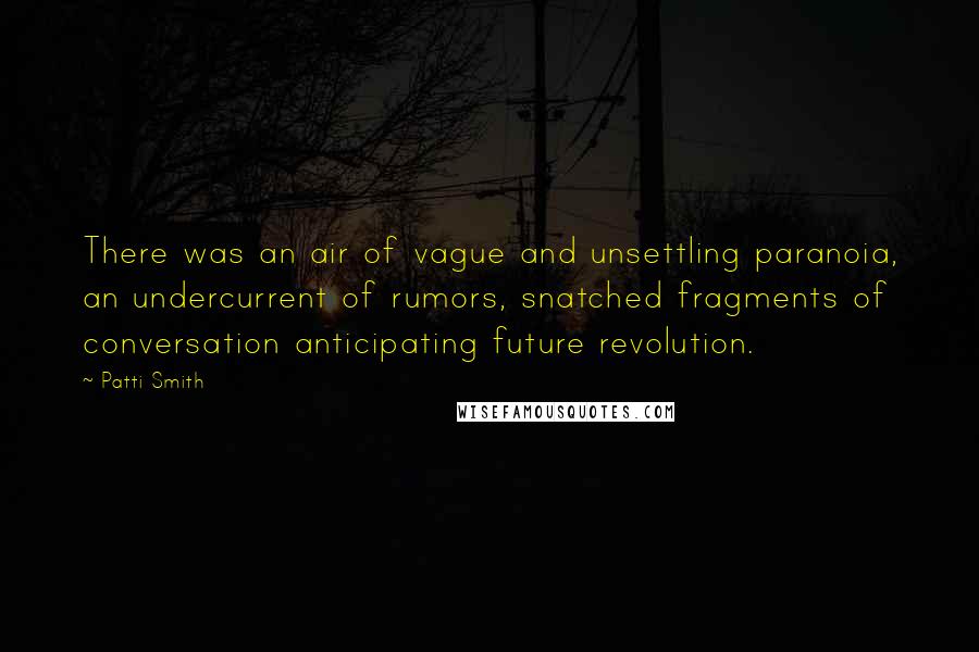 Patti Smith Quotes: There was an air of vague and unsettling paranoia, an undercurrent of rumors, snatched fragments of conversation anticipating future revolution.