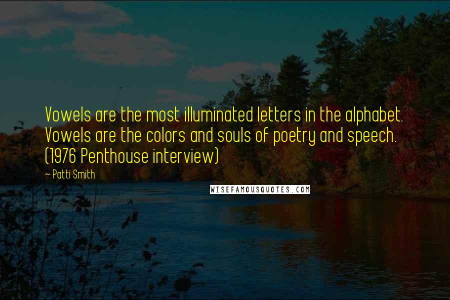 Patti Smith Quotes: Vowels are the most illuminated letters in the alphabet. Vowels are the colors and souls of poetry and speech. (1976 Penthouse interview)