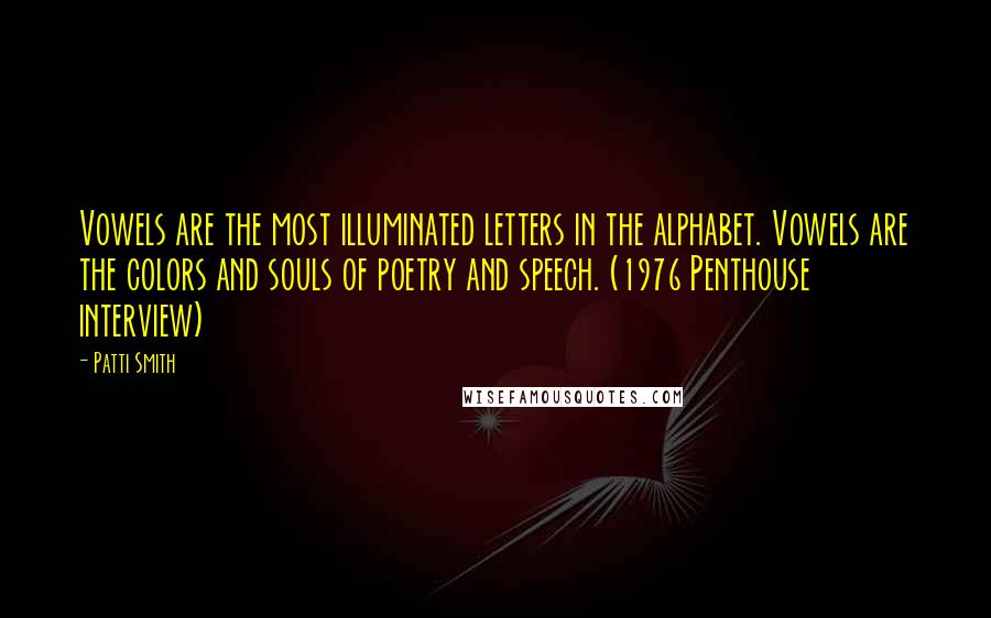 Patti Smith Quotes: Vowels are the most illuminated letters in the alphabet. Vowels are the colors and souls of poetry and speech. (1976 Penthouse interview)
