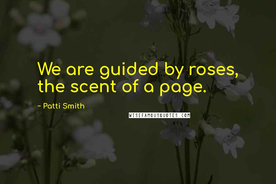 Patti Smith Quotes: We are guided by roses, the scent of a page.