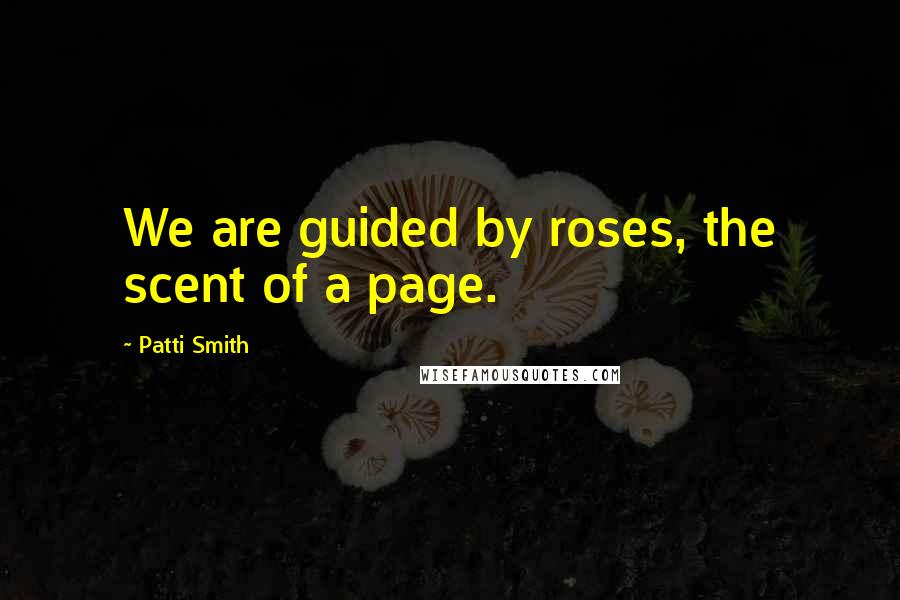 Patti Smith Quotes: We are guided by roses, the scent of a page.