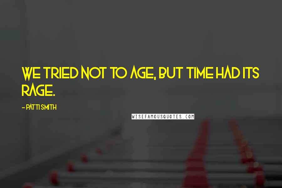 Patti Smith Quotes: We tried not to age, but time had its rage.